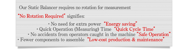 Our Static Balancer requires no rotation for measurement